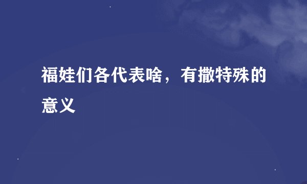 福娃们各代表啥，有撒特殊的意义