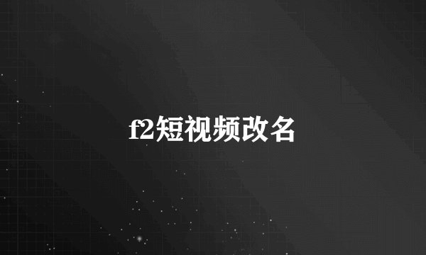 f2短视频改名
