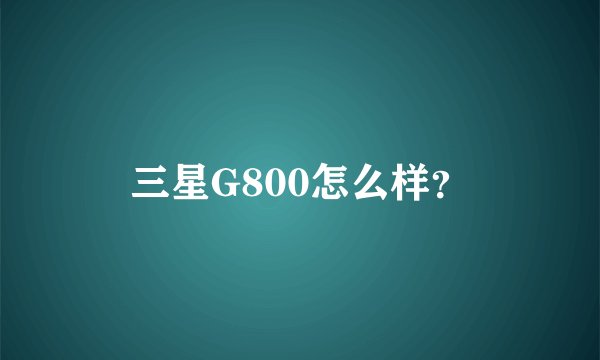三星G800怎么样？