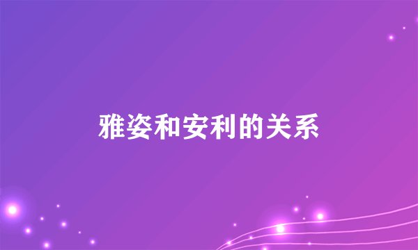 雅姿和安利的关系