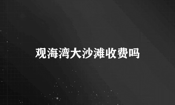 观海湾大沙滩收费吗