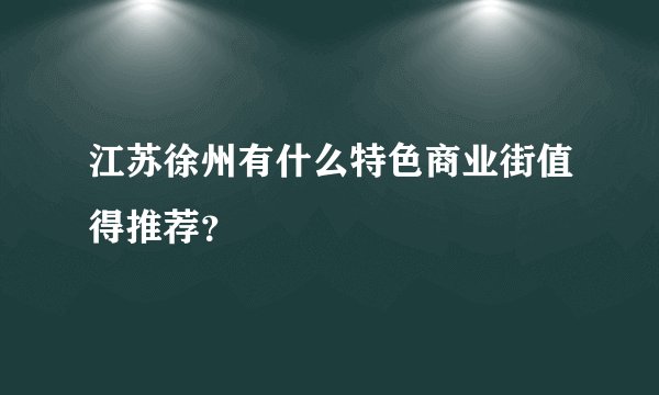 江苏徐州有什么特色商业街值得推荐？