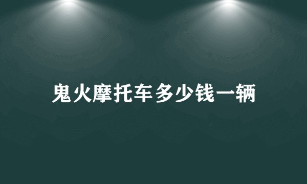 鬼火摩托车多少钱一辆