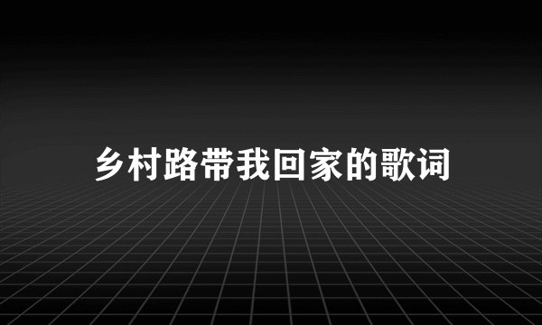 乡村路带我回家的歌词