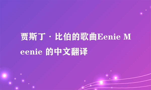 贾斯丁·比伯的歌曲Eenie Meenie 的中文翻译