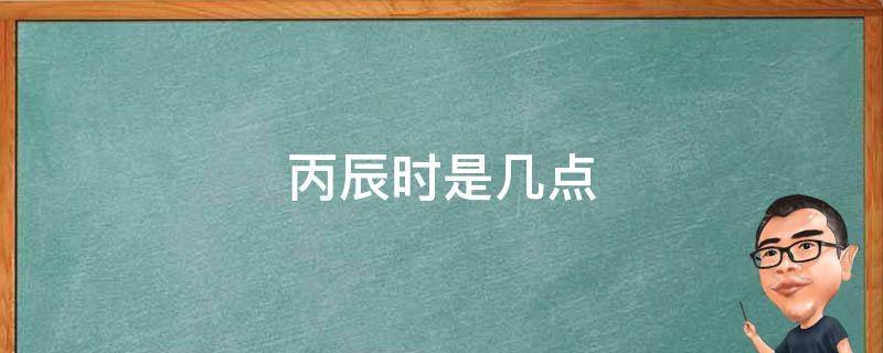 丙辰时是几点