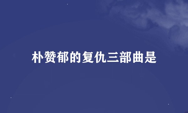 朴赞郁的复仇三部曲是