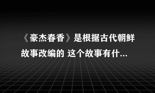 《豪杰春香》是根据古代朝鲜故事改编的 这个故事有什么情节？