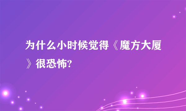 为什么小时候觉得《魔方大厦》很恐怖?