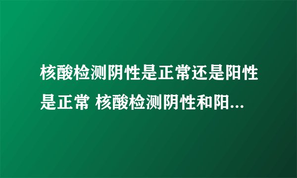 核酸检测阴性是正常还是阳性是正常 核酸检测阴性和阳性哪个是正常的