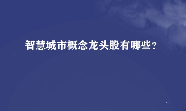 智慧城市概念龙头股有哪些?