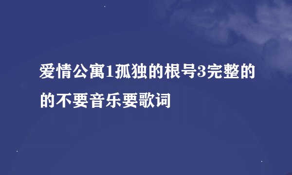爱情公寓1孤独的根号3完整的的不要音乐要歌词