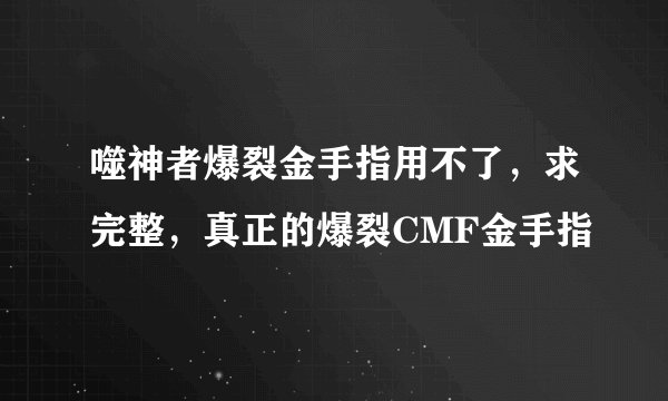 噬神者爆裂金手指用不了，求完整，真正的爆裂CMF金手指