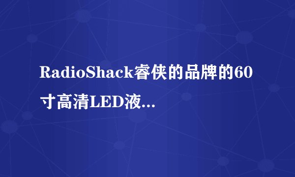 RadioShack睿侠的品牌的60寸高清LED液晶怎么样啊