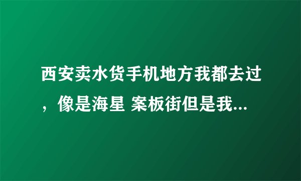 西安卖水货手机地方我都去过，像是海星 案板街但是我辨别不了机器的是不是翻新机，郁闷。对水货手机了解的
