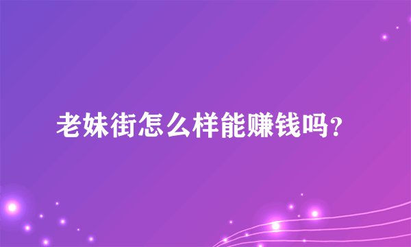 老妹街怎么样能赚钱吗？