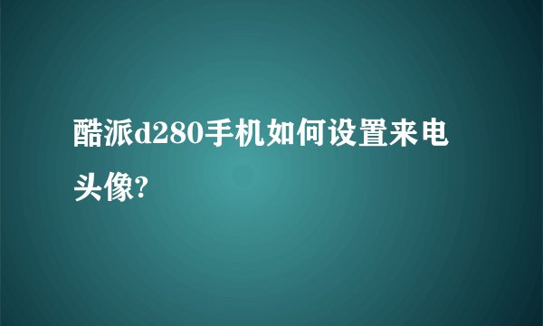 酷派d280手机如何设置来电头像?