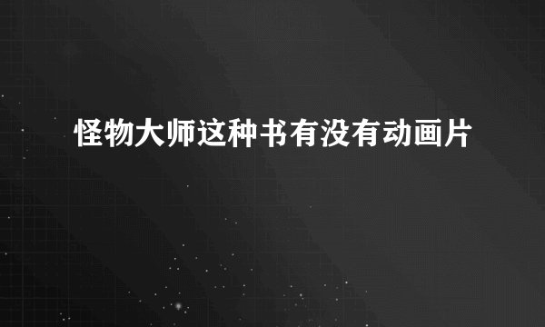 怪物大师这种书有没有动画片