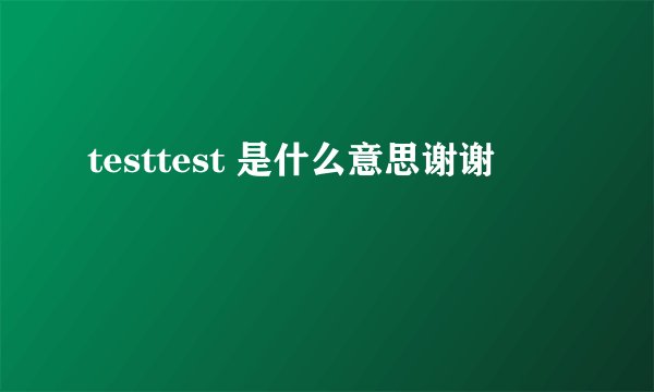 testtest 是什么意思谢谢