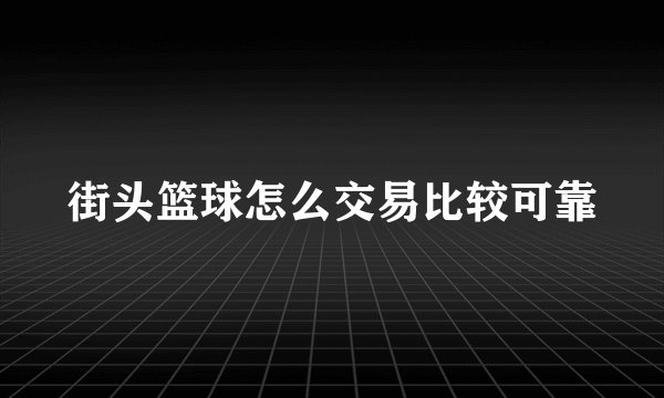 街头篮球怎么交易比较可靠