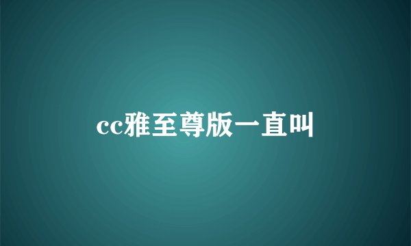 cc雅至尊版一直叫
