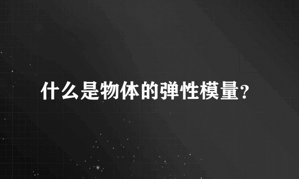 什么是物体的弹性模量？