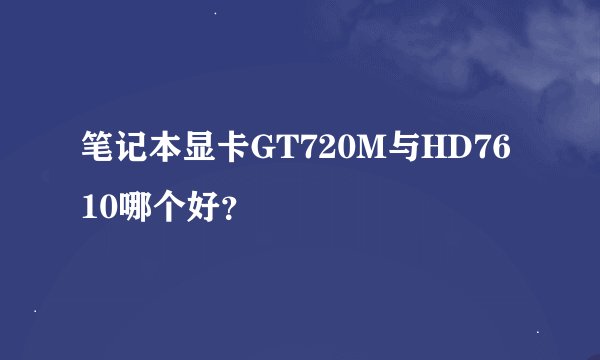 笔记本显卡GT720M与HD7610哪个好？