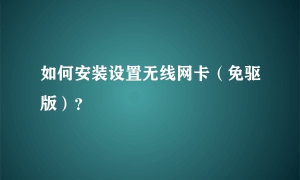如何安装设置无线网卡（免驱版）？