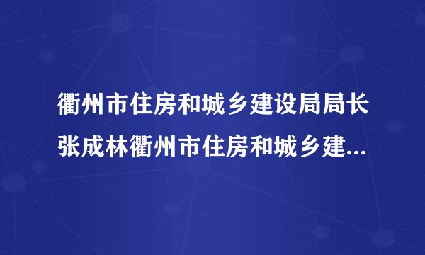 衢州市住房和城乡建设局局长张成林衢州市住房和城乡建设局正处级干部简介