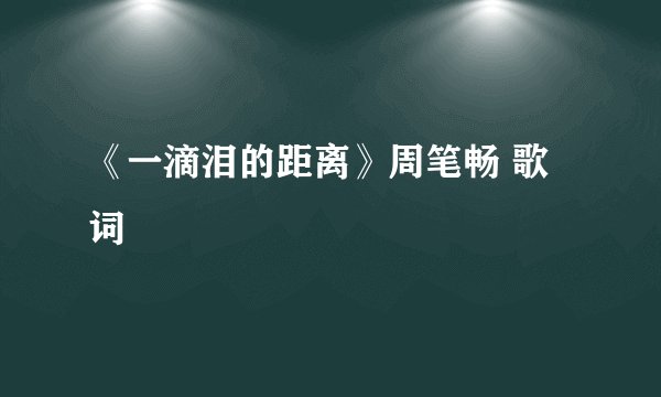 《一滴泪的距离》周笔畅 歌词