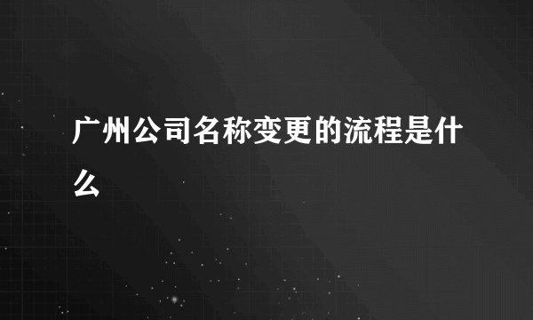 广州公司名称变更的流程是什么