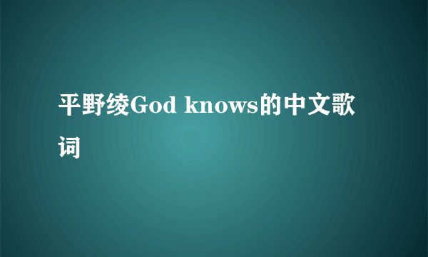 平野绫God knows的中文歌词