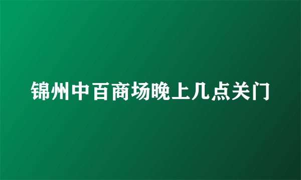 锦州中百商场晚上几点关门