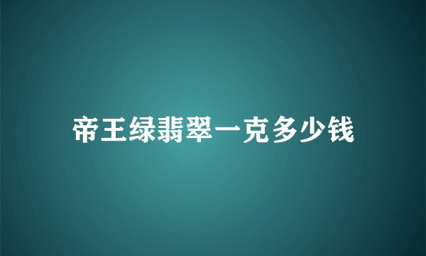 帝王绿翡翠一克多少钱