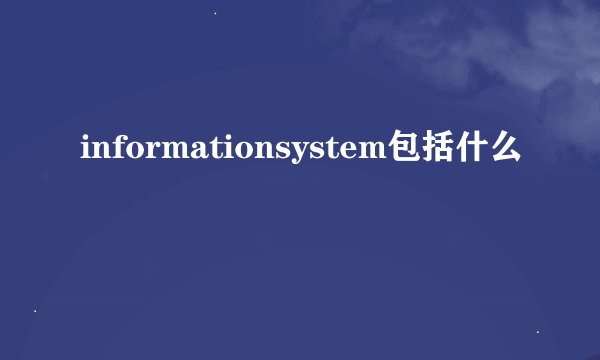 informationsystem包括什么