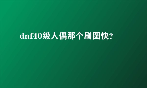 dnf40级人偶那个刷图快？