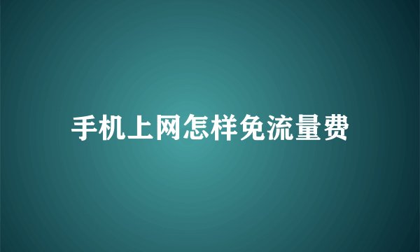 手机上网怎样免流量费
