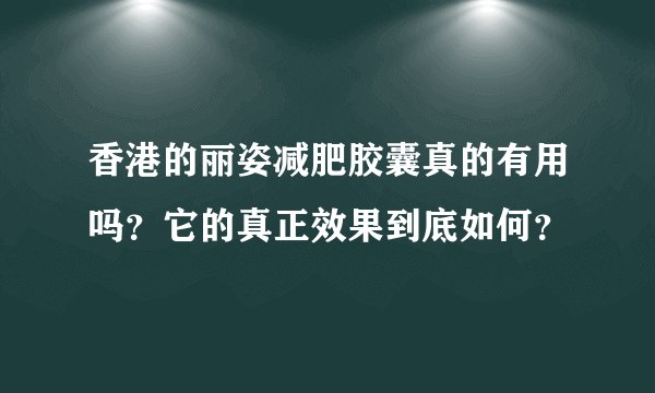 香港的丽姿减肥胶囊真的有用吗？它的真正效果到底如何？