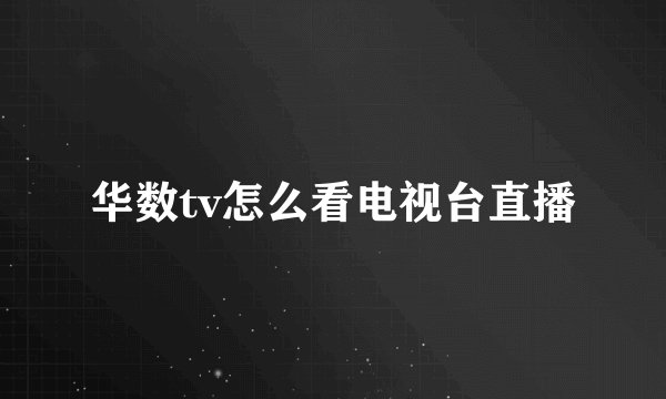 华数tv怎么看电视台直播