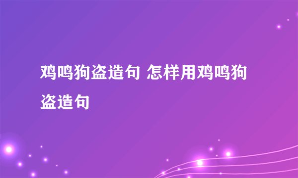 鸡鸣狗盗造句 怎样用鸡鸣狗盗造句