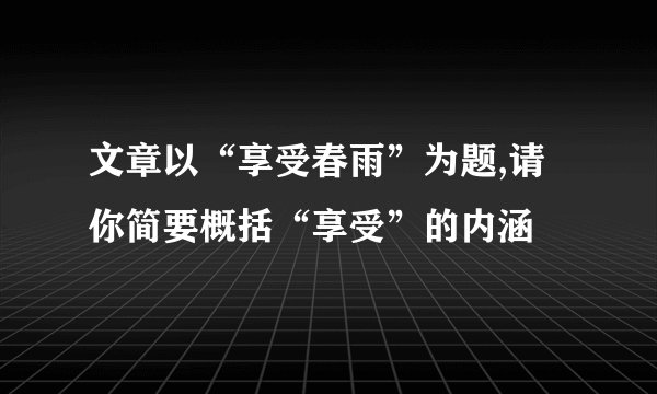 文章以“享受春雨”为题,请你简要概括“享受”的内涵