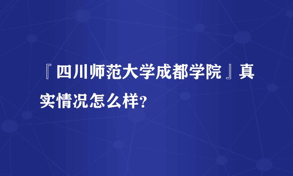 『四川师范大学成都学院』真实情况怎么样?