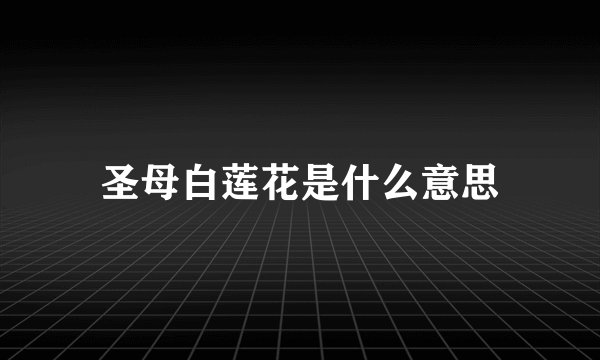 圣母白莲花是什么意思