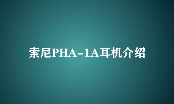 索尼PHA-1A耳机介绍
