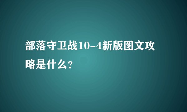 部落守卫战10-4新版图文攻略是什么？