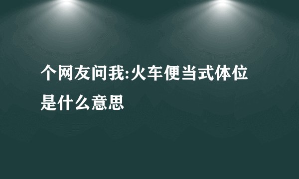 个网友问我:火车便当式体位是什么意思