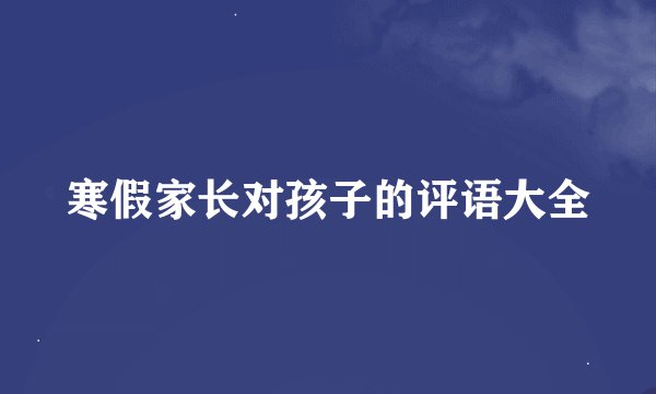 寒假家长对孩子的评语大全