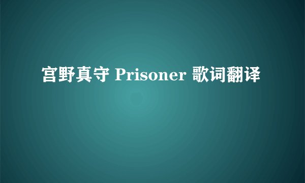 宫野真守 Prisoner 歌词翻译