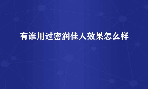 有谁用过密润佳人效果怎么样
