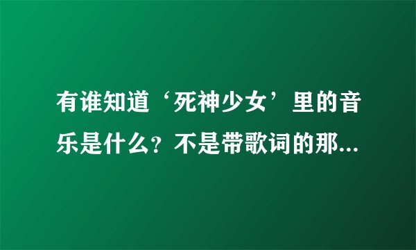 有谁知道‘死神少女’里的音乐是什么？不是带歌词的那种就只是音乐！